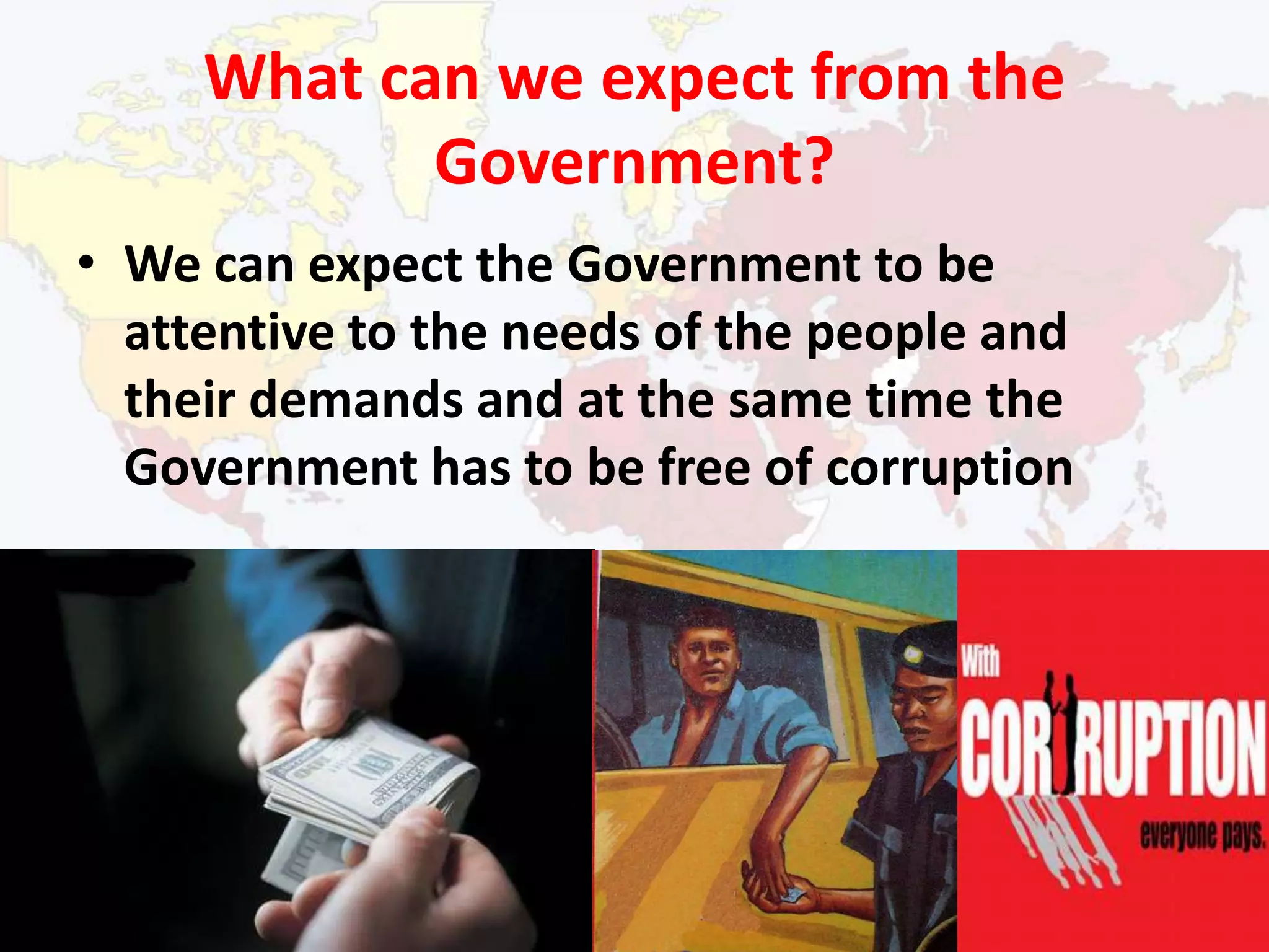 What can we expect from the Government?We can expect the Government to be attentive to the needs of the people and their demands and at the same time the Government has to be free of corruption