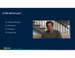 Conference │ ©2021 VMware, Inc.
Is this talk for you?
For Product Manager
For Developer
For Designer
For Leadership
 