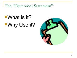 The “Outcomes Statement”
 What

is it?
 Why Use it?

21

 