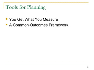 Tools for Planning



You Get What You Measure
A Common Outcomes Framework

23

 