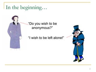 In the beginning…
“Do you wish to be
anonymous?”
“I wish to be left alone!”

3

 
