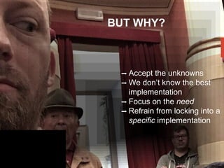 BUT WHY?
➡ Accept the unknowns
➡ We don’t know the best
implementation
➡ Focus on the need
➡ Refrain from locking into a
specific implementation
 