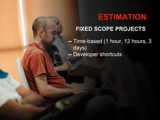 ESTIMATION
FIXED SCOPE PROJECTS
➡ Time-based (1 hour, 12 hours, 3
days)
➡ Developer shortcuts
 
