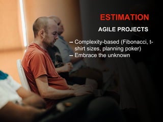 ESTIMATION
AGILE PROJECTS
➡ Complexity-based (Fibonacci, t-
shirt sizes, planning poker)
➡ Embrace the unknown
 
