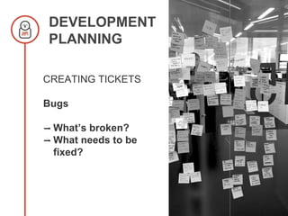 DEVELOPMENT
PLANNING
CREATING TICKETS
Bugs
➡ What’s broken?
➡ What needs to be
fixed?
 