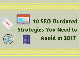 10 SEO Outdated
Strategies You Need to
Avoid in 2017 
 