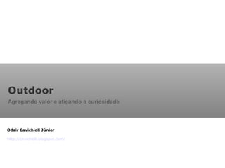 Outdoor
Agregando valor e atiçando a curiosidade
Odair Cavichioli Júnior
http://cavichioli.blogspot.com/
 