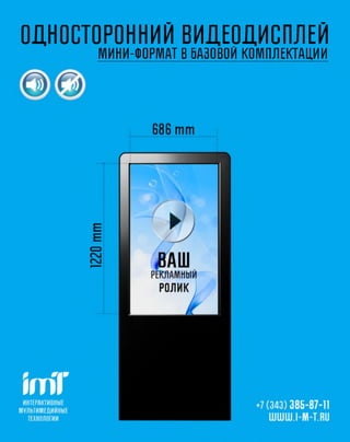 ОДНОСТОРОННИЙ ВИДЕОДИСПЛЕЙ
      МИНИ-ФОРМАТ В БАЗОВОЙ КОМПЛЕКТАЦИИ
 