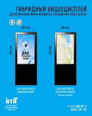 ГИБРИДНЫЙ ВИДЕОДИСПЛЕЙ
Д В УХС Т О РО Н Н И Й М И Н И -Ф О Р М А Т А С ТЕХНОЛОГИЕЙ TOUCH SCREEN



          G8G m m                            G8G m m
 