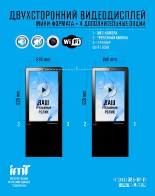 ДВУХСТОРОННИЙ ВИДЕОДИСПЛЕЙ
                            МИНИ-ФОРМАТА ♦ 4 ДОПОЛНИТЕЛЬНЫЕ ОПЦИИ




 ш
 ИНТЕРАКТИВНЫ Е
М УЛ Ь ТИ М Е Д И Й Н Ы Е
                                                    +7 (343) 385-87-11
   ТЕХНОЛОГИ И                                          UUUUUU.I-NI-T.RU
 