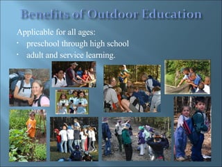 Applicable for all ages: preschool through high school  adult and service learning. 