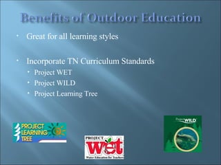 Great for all learning styles Incorporate TN Curriculum Standards Project WET  Project WILD Project Learning Tree  