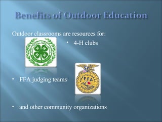 Outdoor classrooms are resources for: 4-H clubs FFA judging teams and other community organizations 