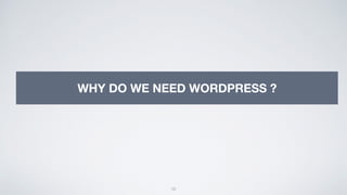 10
WHY DO WE NEED WORDPRESS ?
 