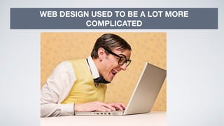 11
WEB DESIGN USED TO BE A LOT MORE
COMPLICATED
 