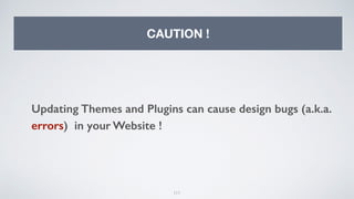 111
CAUTION !
Updating Themes and Plugins can cause design bugs (a.k.a.
errors) in your Website !
 