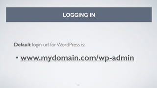 27
LOGGING IN
Default login url for WordPress is:
• www.mydomain.com/wp-admin
 