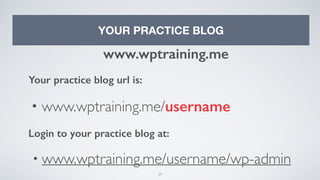 34
YOUR PRACTICE BLOG
www.wptraining.me
Your practice blog url is:
• www.wptraining.me/username
Login to your practice blog at:
• www.wptraining.me/username/wp-admin
 