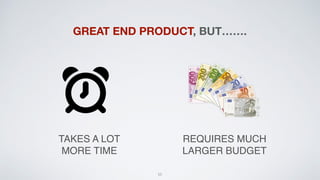 55
TAKES A LOT
MORE TIME
REQUIRES MUCH
LARGER BUDGET
GREAT END PRODUCT, BUT…….
 