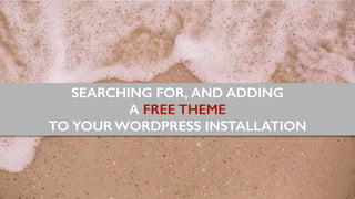 60
SEARCHING FOR, AND ADDING
A FREE THEME
TO YOUR WORDPRESS INSTALLATION
 
