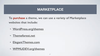 67
MARKETPLACE
To purchase a theme, we can use a variety of Marketplace
websites that include:
• WordPress.org/themes
• Themeforest.net
• ElegantThemes.com
• WPMUDEV.org/themes
 