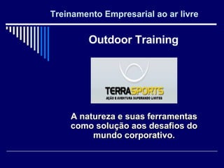 Treinamento Empresarial ao ar livre A natureza e suas ferramentas como solução aos desafios do mundo corporativo. Outdoor Training 