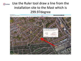 Use the Ruler tool draw a line from the
installation site to the Mast which is
299.97degree
 
