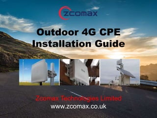 Outdoor 4G CPE
Installation Guide
Zcomax Technologies Limited
www.zcomax.co.uk
 