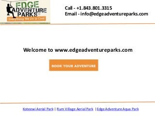 Call - +1.843.801.3315
Email - info@edgeadventureparks.com
Koteewi Aerial Park | Rum Village Aerial Park |Edge Adventure Aqua Park
Welcome to www.edgeadventureparks.com
 