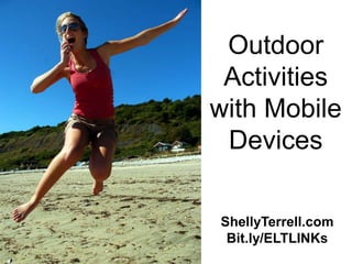 ShellyTerrell.com
Bit.ly/ELTLINKs
Outdoor
Activities
with Mobile
Devices
 