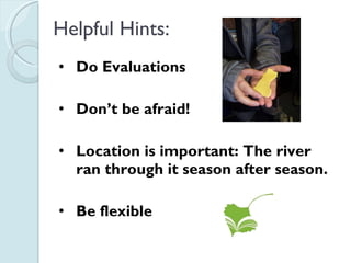 Helpful Hints: Do Evaluations Don’t be afraid! Location is important: The river ran through it season after season. Be flexible 