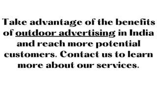 Take advantage of the benefits
of outdoor advertising in India
and reach more potential
customers. Contact us to learn
more about our services.
 