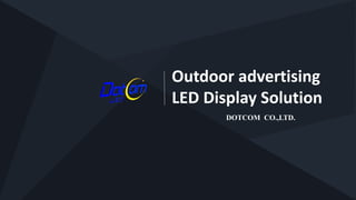Outdoor advertising
LED Display Solution
DOTCOM CO.,LTD.
 
