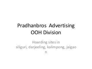 Pradhanbros Advertising
OOH Division
Hoarding sites in
siliguri, darjeeling, kalimpong, jaigao
n
 