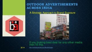 OUTDOOR ADVERTISEMENTS
ACROSS INDIA
A Strategic Approach to Brand Exposure
If you looking best deal for any other media
then fill this.
http://brandingactivity.com/BuySell.aspx2014
 