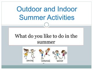 What do you like to do in the
summer
Outdoor and Indoor
Summer Activities
 