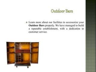 Learn more about our facilities to accessorize your
Outdoor Bars properly. We have managed to build
a reputable establishment, with a dedication to
customer service.
 