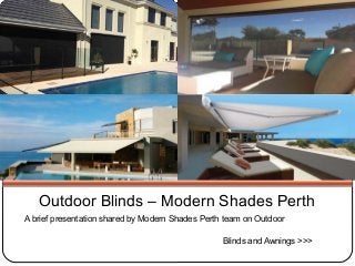 Outdoor Blinds – Modern Shades Perth 
A brief presentation shared by Modern Shades Perth team on Outdoor 
Blinds and Awnings >>> 
 