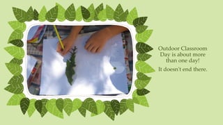 Outdoor Classroom
Day is about more
than one day!
It doesn't end there.
 