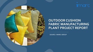 OUTDOOR CUSHION
FABRIC MANUFACTURING
PLANT PROJECT REPORT
SOURCE: IMARC GROUP
 
