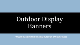 WWW.ROLLERBANNERSUK.COM/OUTDOOR-BANNER-STANDS
Outdoor Display
Banners
 