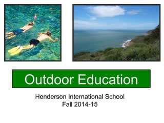 Outdoor Education 
Henderson International School 
Fall 2014-15 
 