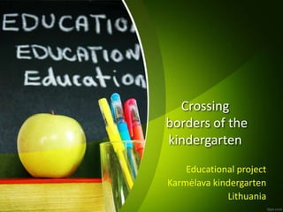 Crossing
borders of the
kindergarten
Educational project
Karmėlava kindergarten
Lithuania
 