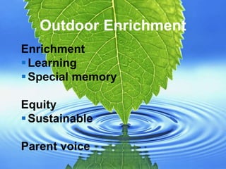 Enrichment
Learning
Special memory
Equity
Sustainable
Parent voice
Outdoor Enrichment
 