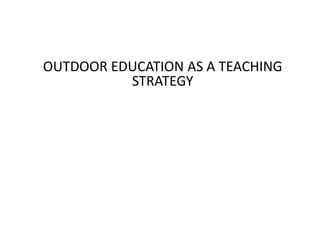 OUTDOOR EDUCATION AS A TEACHING
STRATEGY
 