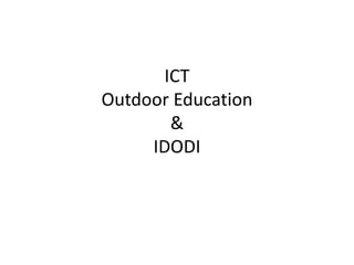 ICT
Outdoor Education
       &
     IDODI
 