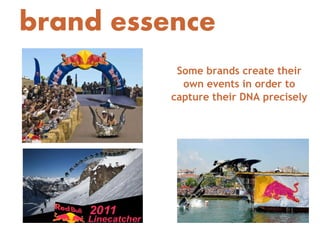 brand essence
           Some brands create their
            own events in order to
          capture their DNA precisely
 