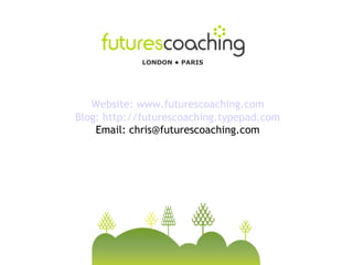 LONDON • PARIS




   Website: www.futurescoaching.com
Blog: http://futurescoaching.typepad.com
    Email: chris@futurescoaching.com
 