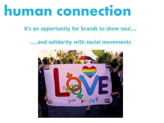 human connection
  It's an opportunity for brands to show soul...

    ....and solidarity with social movements
 