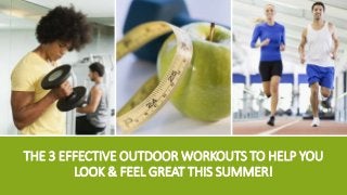 THE 3 EFFECTIVE OUTDOOR WORKOUTS TO HELP YOU
LOOK & FEEL GREAT THIS SUMMER!
 